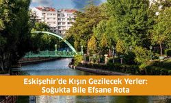 Eskişehir’de Kışın Gezilecek Yerler: Soğukta Bile Efsane Rota