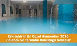 Eskişehir’in En Güzel Hamamları 2026: Gelenek ve Termalin Buluştuğu Noktalar
