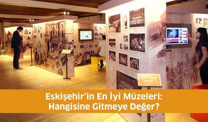 Eskişehir’in En İyi Müzeleri: Hangisine Gitmeye Değer?