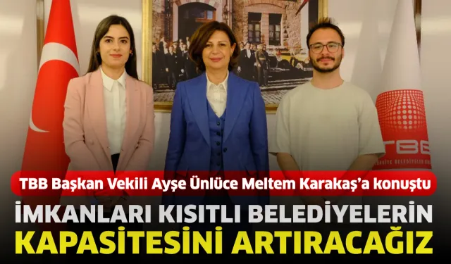Ayşe Ünlüce: İmkanları kısıtlı belediyelerin kapasitesini artıracağız