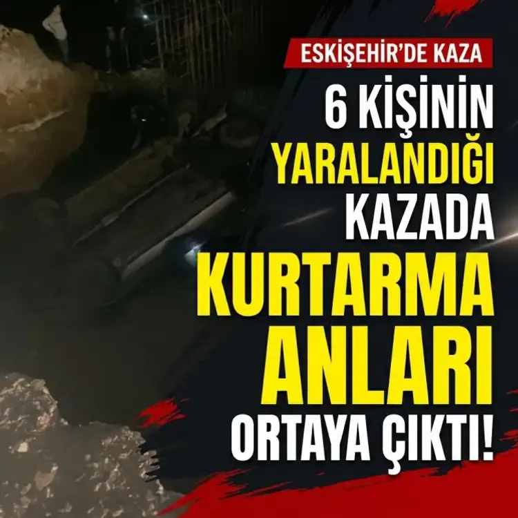 Eskişehir’de 6 kişinin yaralandığı kazada kurtarma anları ortaya çıktı!