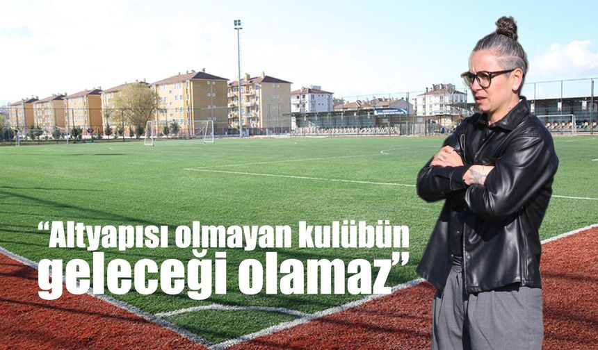 “Altyapısı olmayan kulübün geleceği olamaz”