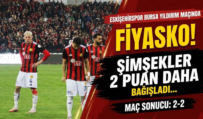 Eskişehirspor Bursa Yıldırım maçında fiyasko! Maç sonucu: 2-2