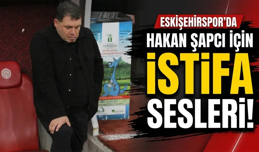 Eskişehirspor'da Hakan Şapcı için istifa sesleri